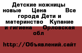 Детские ножницы (новые). › Цена ­ 150 - Все города Дети и материнство » Купание и гигиена   . Орловская обл.